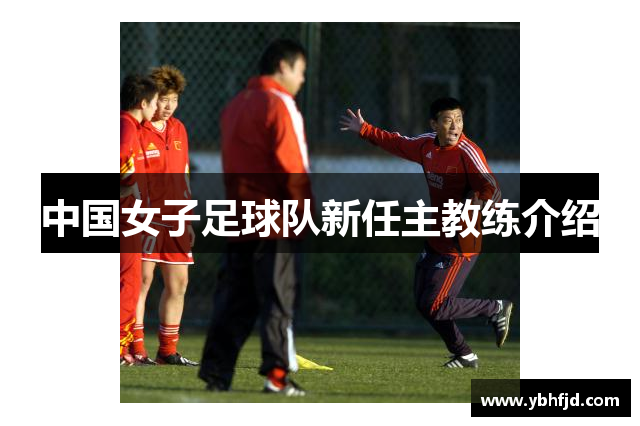 中国女子足球队新任主教练介绍