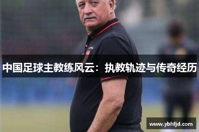 中国足球主教练风云：执教轨迹与传奇经历