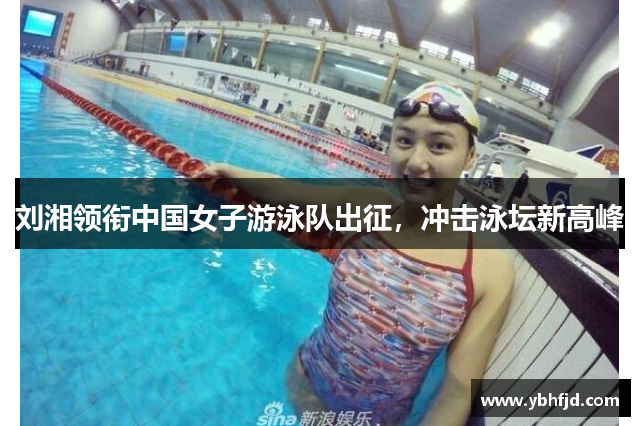 刘湘领衔中国女子游泳队出征，冲击泳坛新高峰