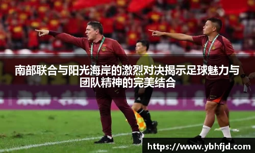 beats365南部联合与阳光海岸的激烈对决揭示足球魅力与团队精神的完美结合