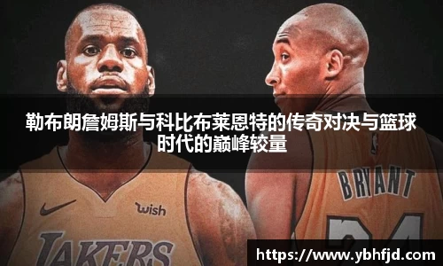 beats365勒布朗詹姆斯与科比布莱恩特的传奇对决与篮球时代的巅峰较量