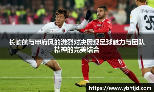 beats365长崎航与甲府风的激烈对决展现足球魅力与团队精神的完美结合